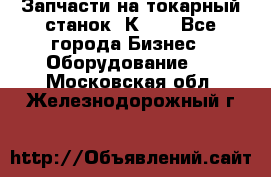 Запчасти на токарный станок 1К62. - Все города Бизнес » Оборудование   . Московская обл.,Железнодорожный г.